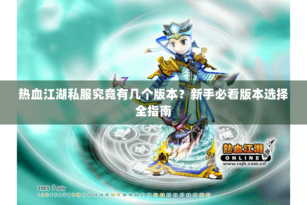 热血江湖私服究竟有几个版本？新手必看版本选择全指南