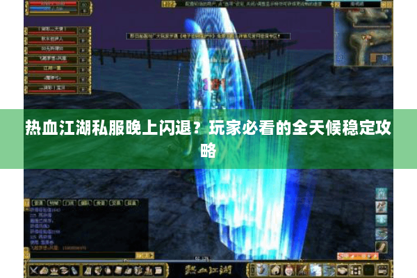 热血江湖私服晚上闪退？玩家必看的全天候稳定攻略
