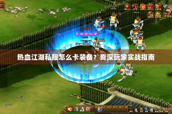 热血江湖私服怎么卡装备？资深玩家实战指南