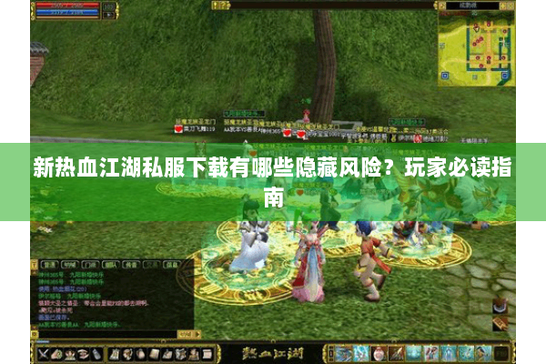 新热血江湖私服下载有哪些隐藏风险？玩家必读指南
