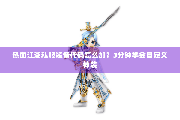 热血江湖私服装备代码怎么加？3分钟学会自定义神装