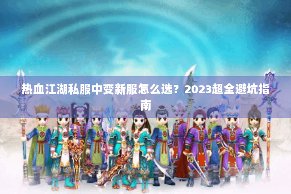 热血江湖私服中变新服怎么选？2023超全避坑指南