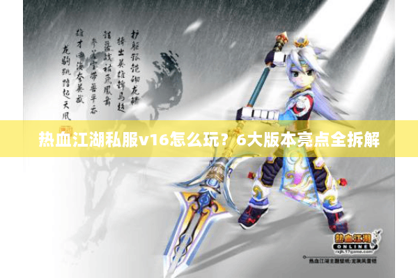 热血江湖私服v16怎么玩？6大版本亮点全拆解
