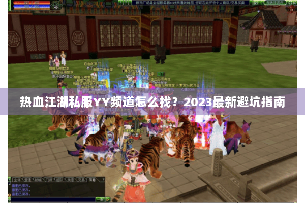 热血江湖私服YY频道怎么找？2023最新避坑指南