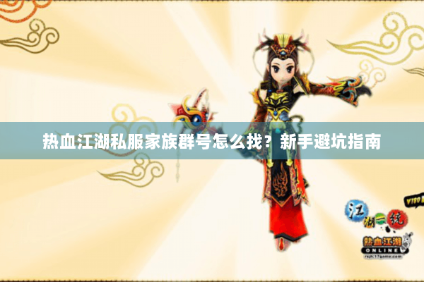 热血江湖私服家族群号怎么找？新手避坑指南