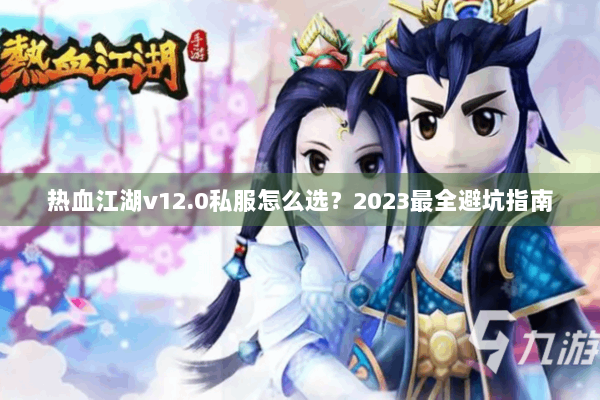 热血江湖v12.0私服怎么选？2023最全避坑指南