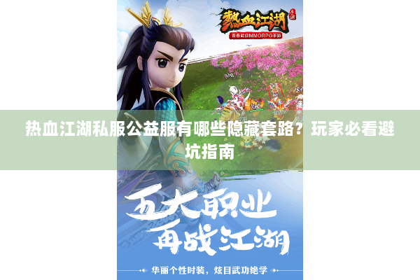 热血江湖私服公益服有哪些隐藏套路？玩家必看避坑指南