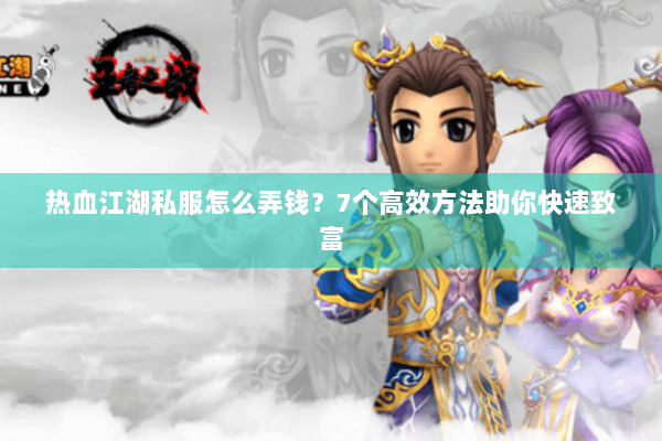 热血江湖私服怎么弄钱？7个高效方法助你快速致富