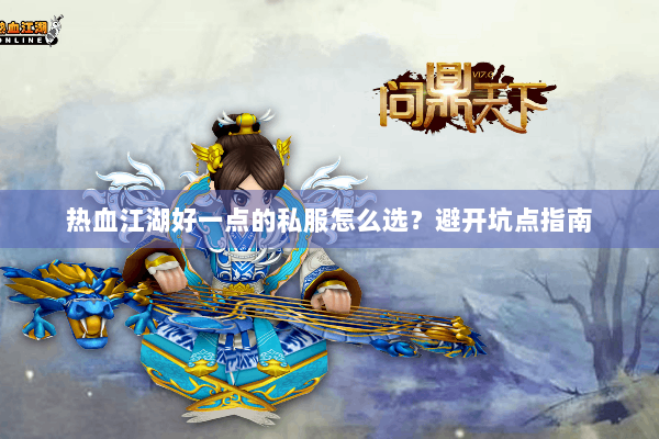 热血江湖好一点的私服怎么选？避开坑点指南