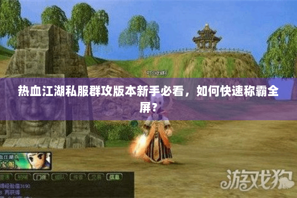 热血江湖私服群攻版本新手必看，如何快速称霸全屏？