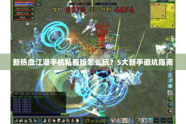新热血江湖手机私服版怎么玩？5大新手避坑指南