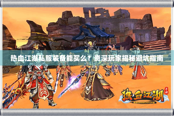 热血江湖私服装备能买么？资深玩家揭秘避坑指南