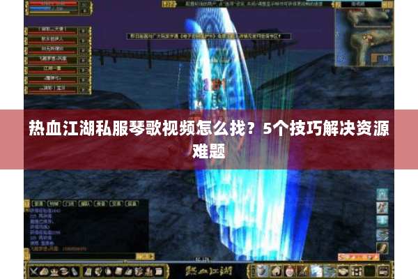 热血江湖私服琴歌视频怎么找？5个技巧解决资源难题