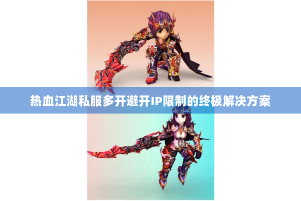 热血江湖私服多开避开IP限制的终极解决方案