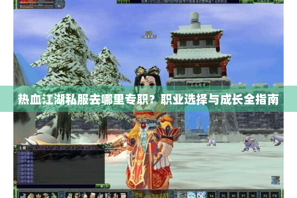 热血江湖私服去哪里专职？职业选择与成长全指南
