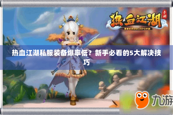 热血江湖私服装备爆率低？新手必看的5大解决技巧