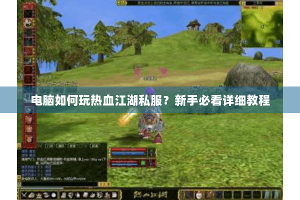 电脑如何玩热血江湖私服？新手必看详细教程
