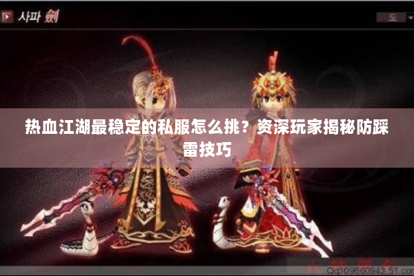 热血江湖最稳定的私服怎么挑？资深玩家揭秘防踩雷技巧