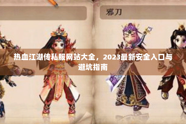 热血江湖传私服网站大全，2023最新安全入口与避坑指南