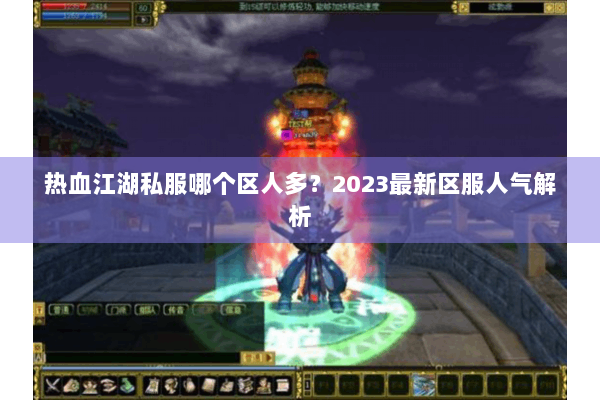 热血江湖私服哪个区人多？2023最新区服人气解析