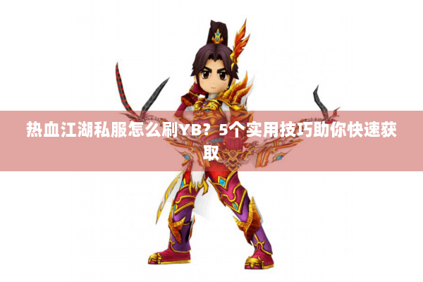 热血江湖私服怎么刷YB？5个实用技巧助你快速获取