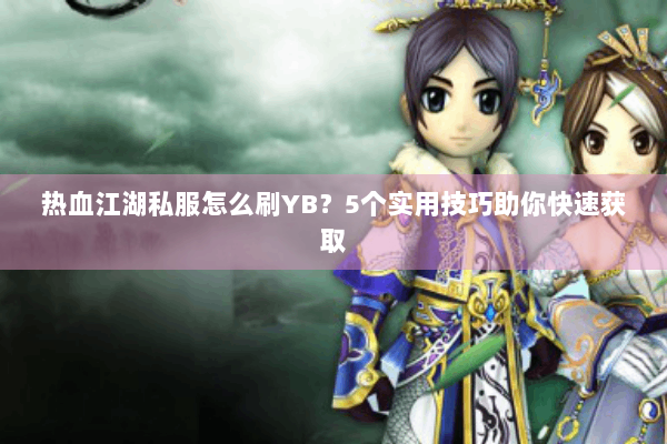热血江湖私服怎么刷YB？5个实用技巧助你快速获取