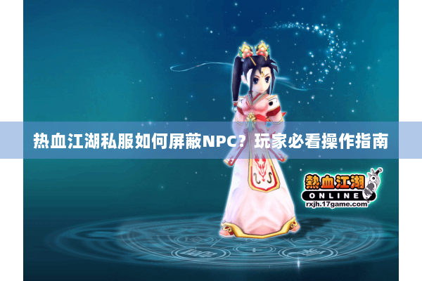 热血江湖私服如何屏蔽NPC？玩家必看操作指南
