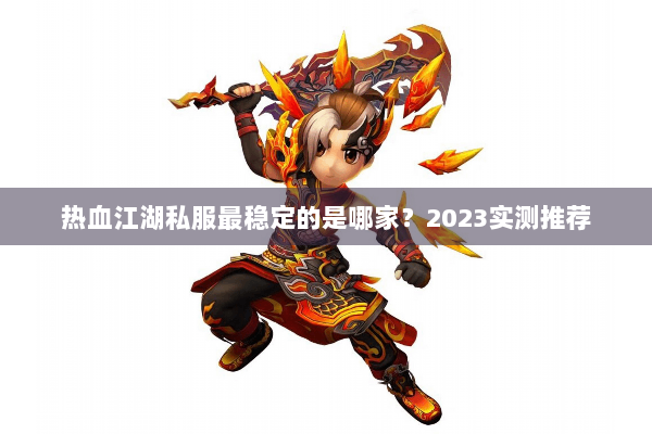 热血江湖私服最稳定的是哪家？2023实测推荐
