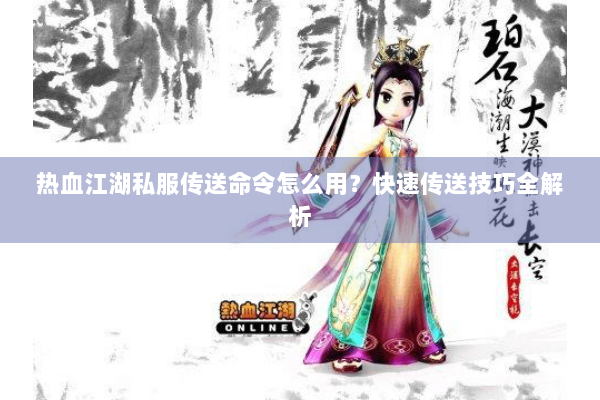 热血江湖私服传送命令怎么用？快速传送技巧全解析