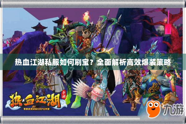 热血江湖私服如何刷宝？全面解析高效爆装策略