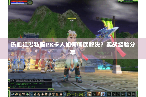 热血江湖私服PK卡人如何彻底解决？实战经验分享