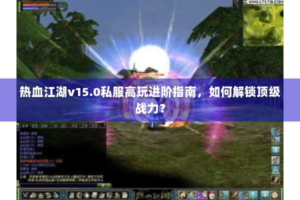 热血江湖v15.0私服高玩进阶指南，如何解锁顶级战力？
