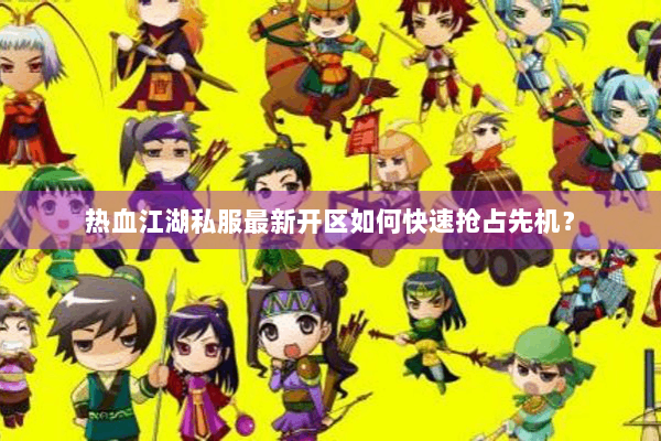 热血江湖私服最新开区如何快速抢占先机？