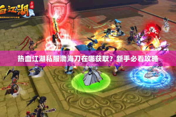 热血江湖私服渤海刀在哪获取？新手必看攻略