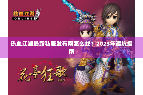 热血江湖最新私服发布网怎么找？2023年避坑指南