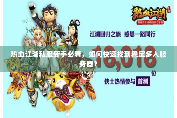 热血江湖私服新手必看，如何快速找到稳定多人服务器？