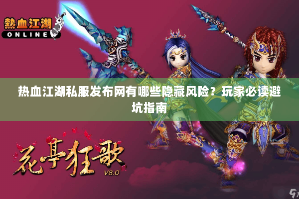 热血江湖私服发布网有哪些隐藏风险？玩家必读避坑指南