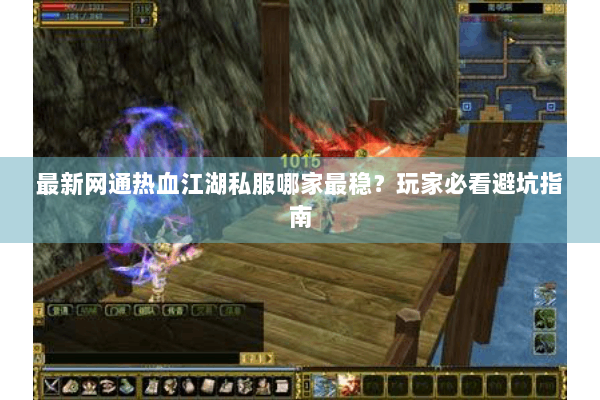 最新网通热血江湖私服哪家最稳？玩家必看避坑指南