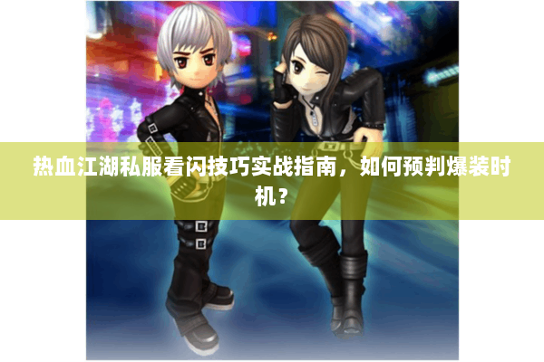 热血江湖私服看闪技巧实战指南，如何预判爆装时机？