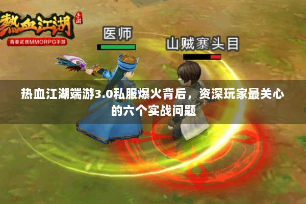 热血江湖端游3.0私服爆火背后，资深玩家最关心的六个实战问题