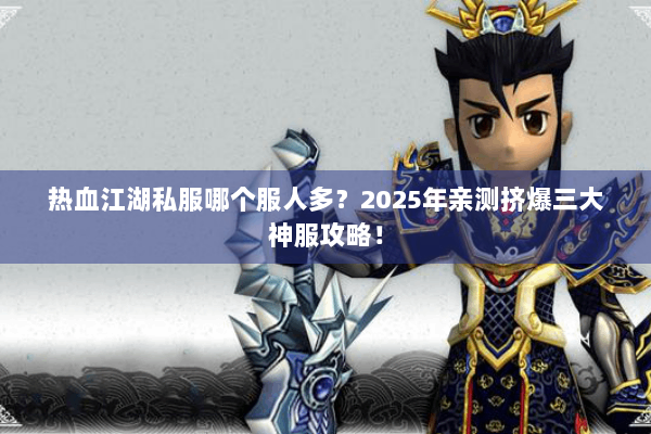 热血江湖私服哪个服人多？2025年亲测挤爆三大神服攻略！