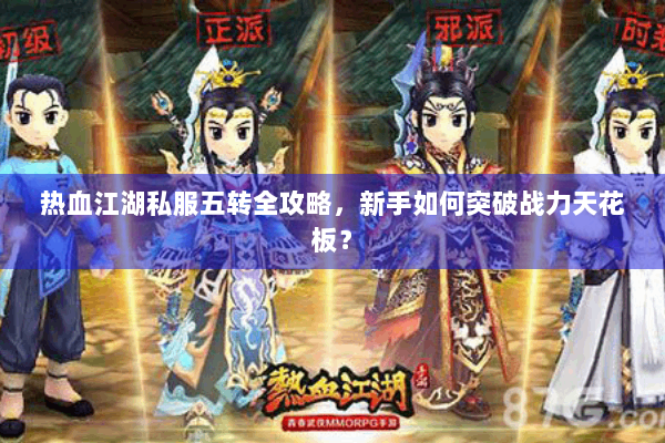 热血江湖私服五转全攻略，新手如何突破战力天花板？