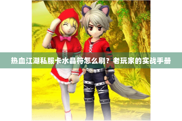 热血江湖私服卡水晶符怎么刷？老玩家的实战手册