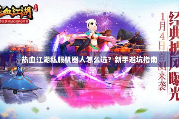 热血江湖私服机器人怎么选？新手避坑指南