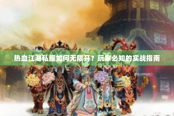 热血江湖私服如何无限开？玩家必知的实战指南