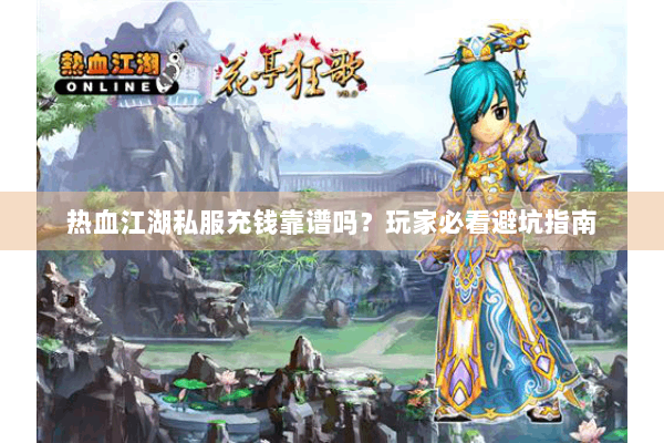 热血江湖私服充钱靠谱吗？玩家必看避坑指南