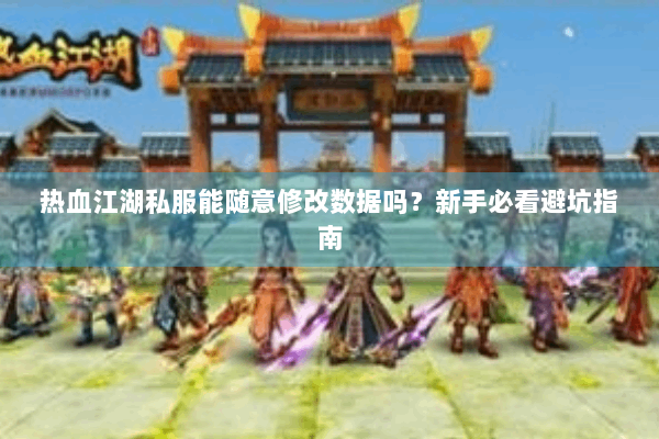 热血江湖私服能随意修改数据吗？新手必看避坑指南