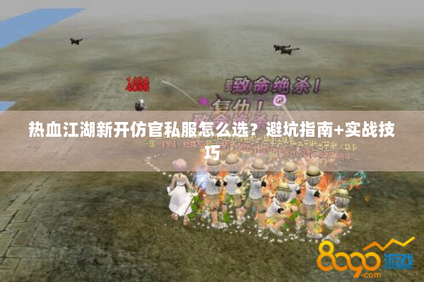 热血江湖新开仿官私服怎么选？避坑指南+实战技巧