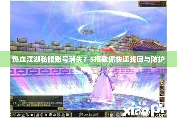 热血江湖私服账号消失？5招教你快速找回与防护