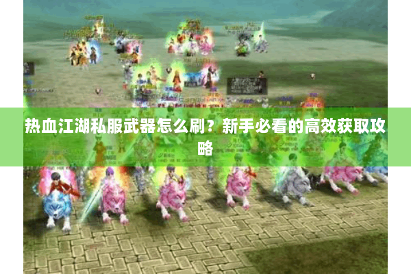 热血江湖私服武器怎么刷？新手必看的高效获取攻略